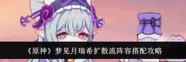 《原神》梦见月瑞希扩散流阵容搭配攻略