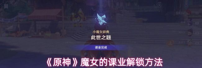 《原神》魔女的课业解锁方法