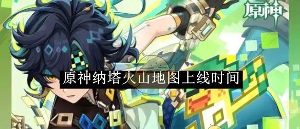 《原神》纳塔火山地图上线时间