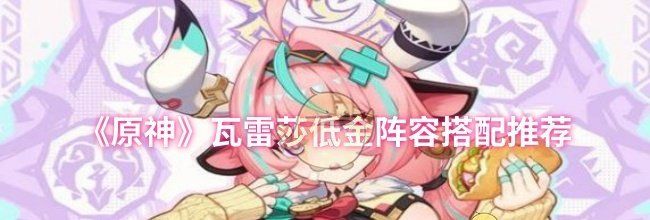 《原神》瓦雷莎低金阵容搭配推荐
