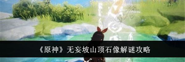 《原神》无妄坡山顶石像解谜攻略