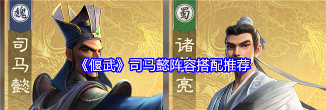《偃武》司马懿阵容搭配推荐