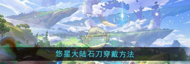 《悠星大陆》石刀穿戴方法