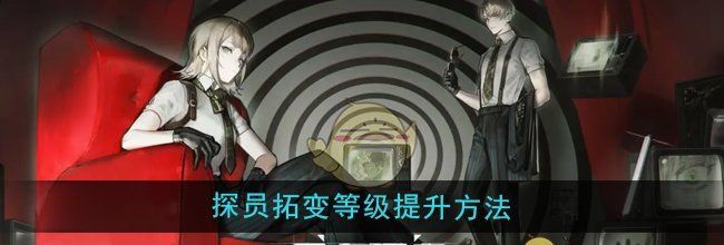 《异象回声》探员拓变等级提升方法