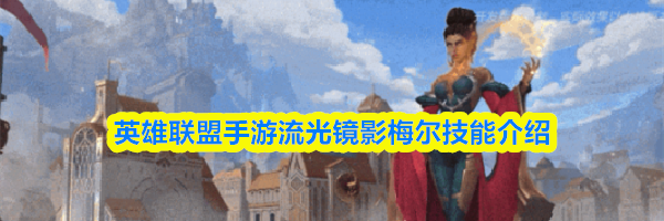 英雄联盟手游流光镜影梅尔技能介绍