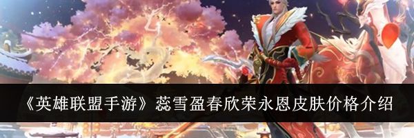 《英雄联盟手游》蕊雪盈春欣荣永恩皮肤价格介绍