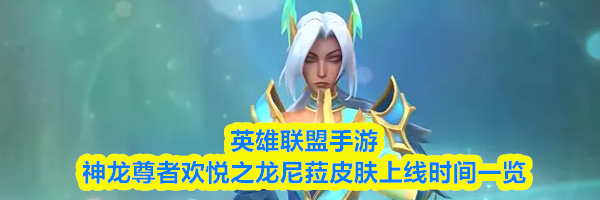 英雄联盟手游神龙尊者欢悦之龙尼菈皮肤上线时间一览
