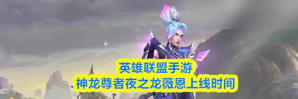 英雄联盟手游神龙尊者夜之龙薇恩皮肤上线时间分享
