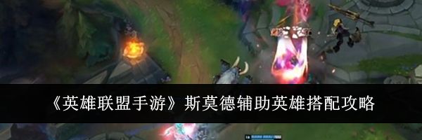 《英雄联盟手游》斯莫德辅助英雄搭配攻略