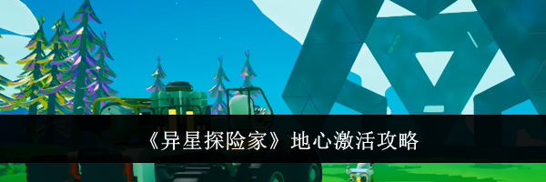 《异星探险家》地心激活攻略