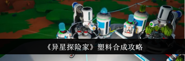 《异星探险家》塑料合成攻略