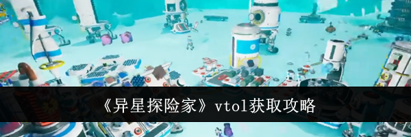 《异星探险家》vtol获取攻略