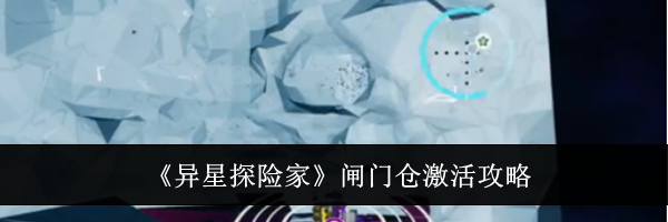 《异星探险家》闸门仓激活攻略