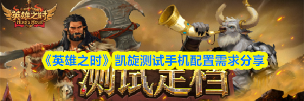 《英雄之时》凯旋测试手机配置需求分享