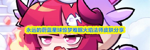永远的蔚蓝星球惊梦难眠火焰法师皮肤分享