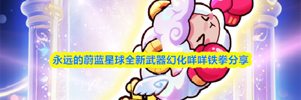 永远的蔚蓝星球全新武器幻化咩咩铁拳分享