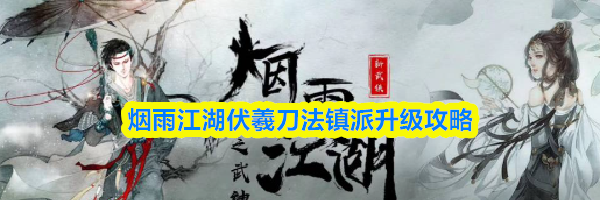 烟雨江湖伏羲刀法镇派升级攻略