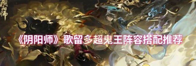 《阴阳师》歌留多超鬼王阵容搭配推荐