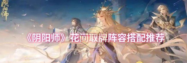 《阴阳师》花间取牌阵容搭配推荐