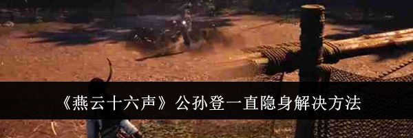 《燕云十六声》公孙登一直隐身解决方法