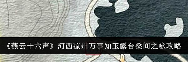 《燕云十六声》河西凉州万事知玉露台桑间之咏攻略