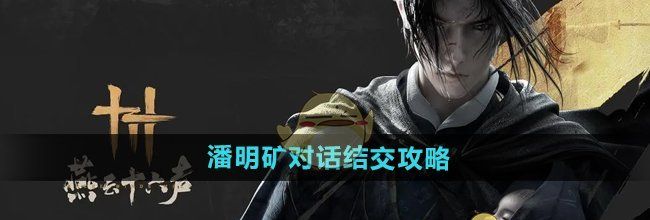 《燕云十六声》潘明矿对话结交攻略