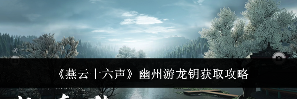 《燕云十六声》幽州游龙钥获取攻略