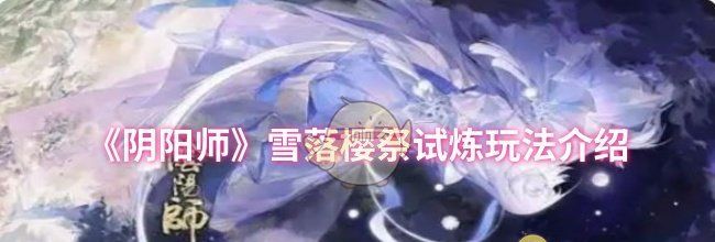 《阴阳师》雪落樱祭试炼玩法介绍