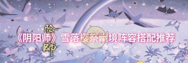 《阴阳师》雪落樱祭幽境阵容搭配推荐