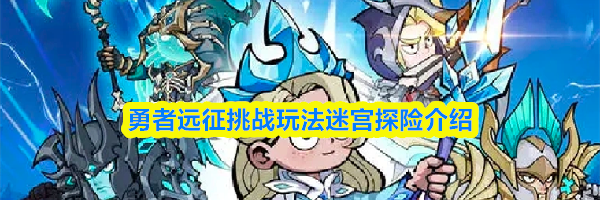 勇者远征挑战玩法迷宫探险介绍