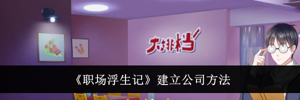 《职场浮生记》建立公司方法
