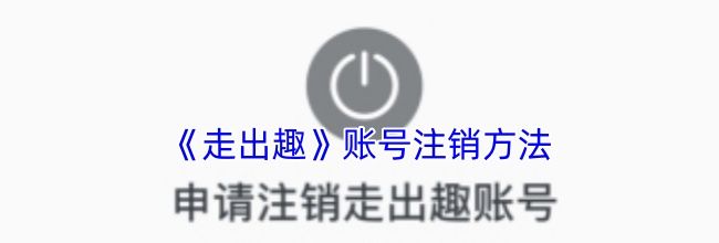 《走出趣》账号注销方法