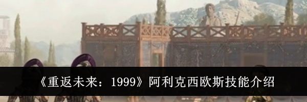 《重返未来：1999》阿利克西欧斯技能介绍