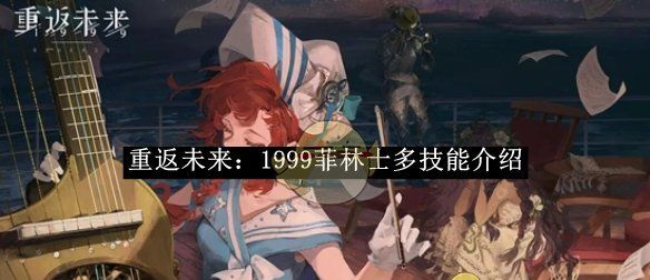 《重返未来：1999》菲林士多技能介绍
