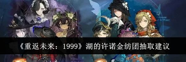 《重返未来:1999》湖的许诺金纺团抽取建议