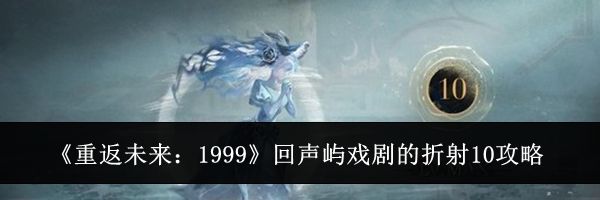 《重返未来:1999》回声屿戏剧的折射10攻略