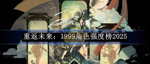 《重返未来：1999》角色强度榜2025