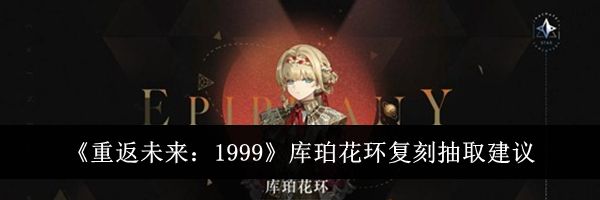 《重返未来：1999》库珀花环复刻抽取建议