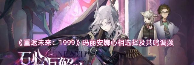 《重返未来：1999》玛丽安娜心相选择及共鸣调频