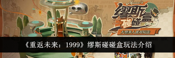 《重返未来：1999》缪斯碰碰盒玩法介绍