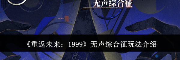 《重返未来：1999》无声综合征玩法介绍