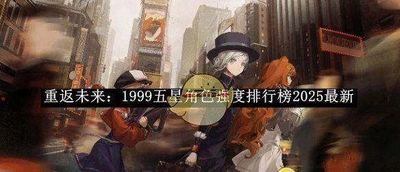 《重返未来：1999》五星角色强度排行榜2025最新