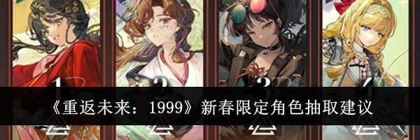 《重返未来：1999》新春限定角色抽取建议