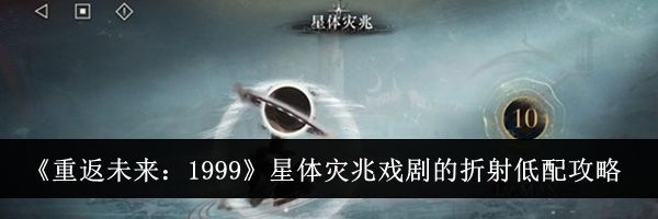 《重返未来：1999》星体灾兆戏剧的折射低配攻略