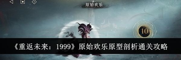 《重返未来：1999》原始欢乐原型剖析通关攻略