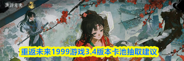 重返未来1999游戏3.4版本卡池抽取建议