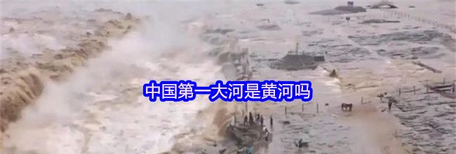 中国第一大河是黄河吗