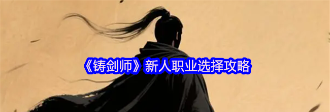 《铸剑师》新人职业选择攻略