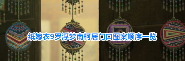 纸嫁衣9罗浮梦南柯居门口图案顺序一览