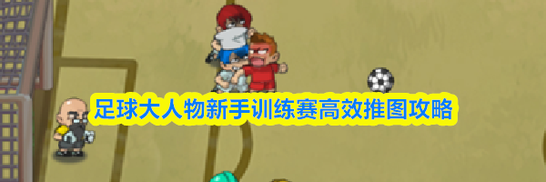 足球大人物新手训练赛高效推图攻略
